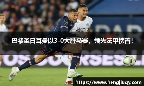 巴黎圣日耳曼以3-0大胜马赛，领先法甲榜首！