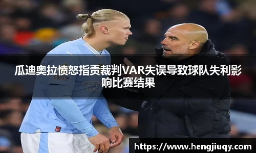 瓜迪奥拉愤怒指责裁判VAR失误导致球队失利影响比赛结果
