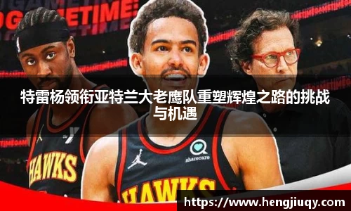 特雷杨领衔亚特兰大老鹰队重塑辉煌之路的挑战与机遇