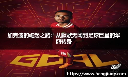 加克波的崛起之路：从默默无闻到足球巨星的华丽转身